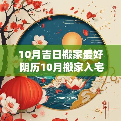 10月吉日搬家最好 阴历10月搬家入宅吉日查询