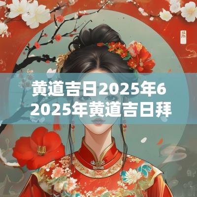黄道吉日2025年6 2025年黄道吉日拜师