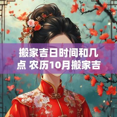 搬家吉日时间和几点 农历10月搬家吉日