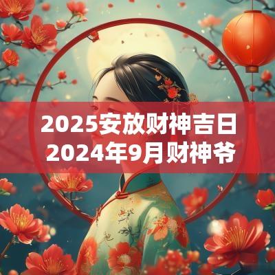 2025安放财神吉日 2025年9月财神爷摆放吉日