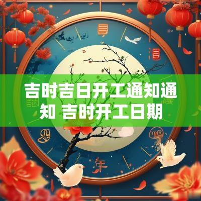 吉时吉日开工通知通知 吉时开工日期