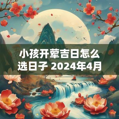 小孩开荤吉日怎么选日子 2025年4月开荤吉日