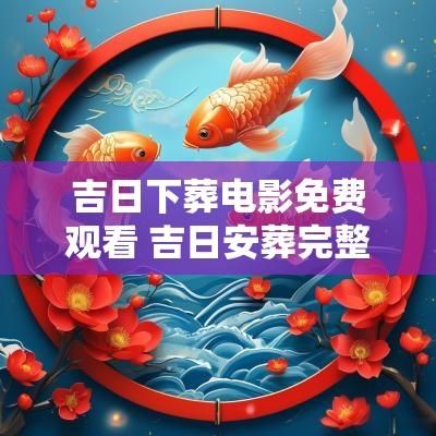 吉日下葬电影免费观看 吉日安葬完整版