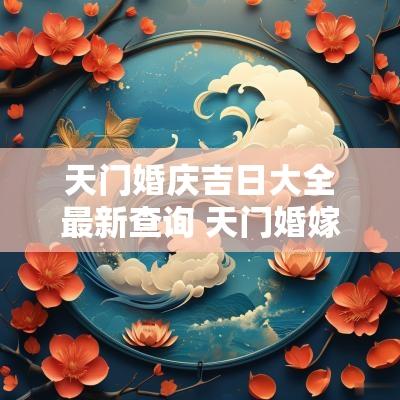 天门婚庆吉日大全最新查询 天门婚嫁择日