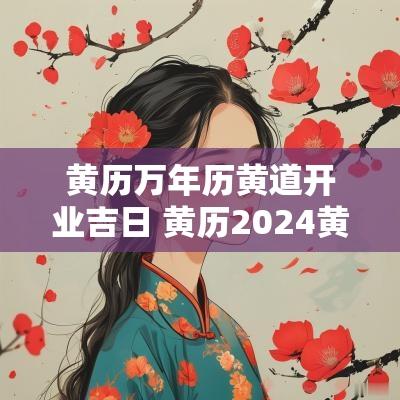 黄历万年历黄道开业吉日 黄历2025黄道开工吉日查询