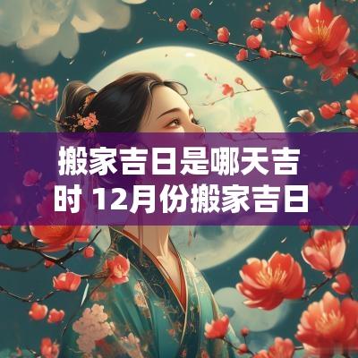搬家吉日是哪天吉时 12月份搬家吉日吉时