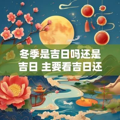 冬季是吉日吗还是吉日 主要看吉日还是吉时