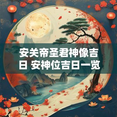 安关帝圣君神像吉日 安神位吉日一览表