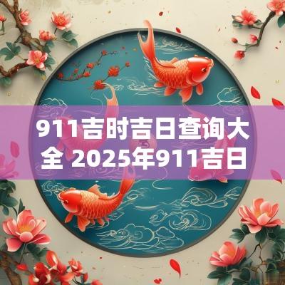 911吉时吉日查询大全 2025年911吉日吉时查询