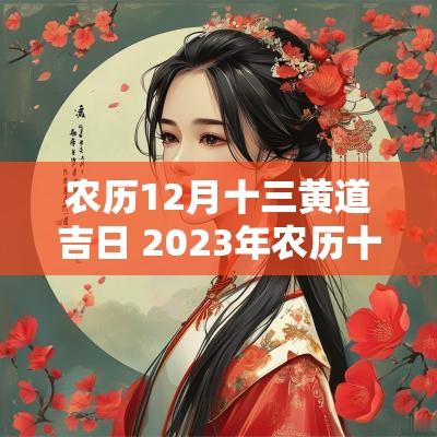 农历12月十三黄道吉日 2025年农历十二月十二日黄道吉日