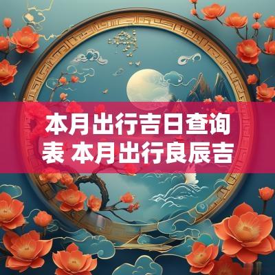 本月出行吉日查询表 本月出行良辰吉日