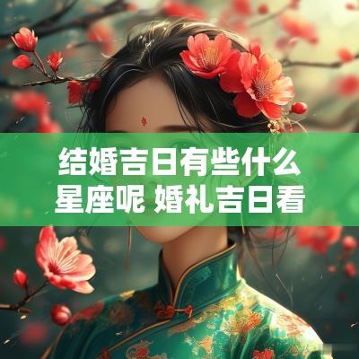 结婚吉日有些什么星座呢 婚礼吉日看什么星座最准