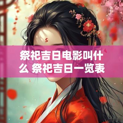 祭祀吉日电影叫什么 祭祀吉日一览表