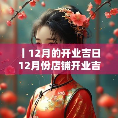 丨12月的开业吉日 12月份店铺开业吉日