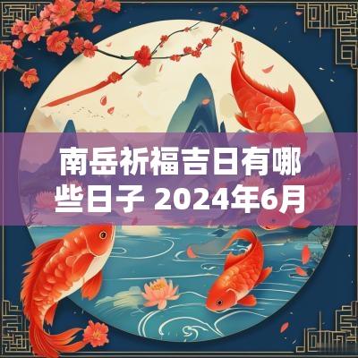 南岳祈福吉日有哪些日子 2025年6月南岳烧香吉日