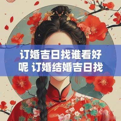 订婚吉日找谁看好呢 订婚结婚吉日找谁看