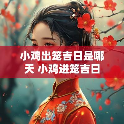 小鸡出笼吉日是哪天 小鸡进笼吉日