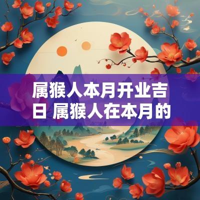 属猴人本月开业吉日 属猴人在本月的开业黄道吉日