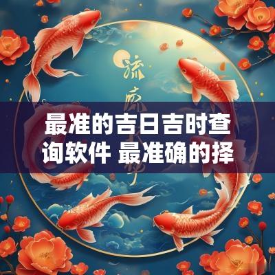 最准的吉日吉时查询软件 最准确的择吉日软件