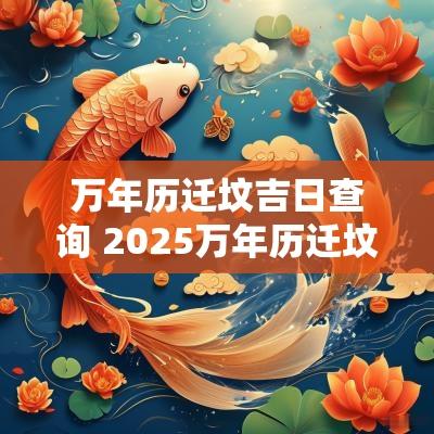 万年历迁坟吉日查询 2025万年历迁坟吉日