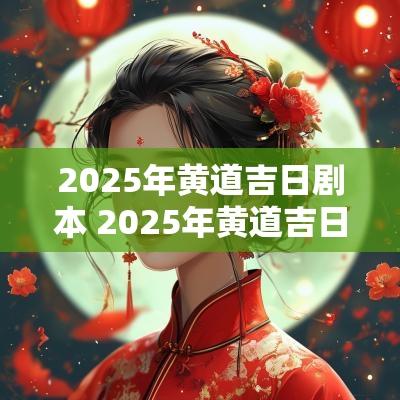 2025年黄道吉日剧本 2025年黄道吉日结婚 2025年黄道吉日剧本 2025年黄道吉日结婚