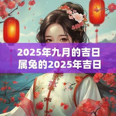 2025年九月的吉日 属兔的2025年吉日