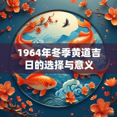 1964年冬季黄道吉日的选择与意义