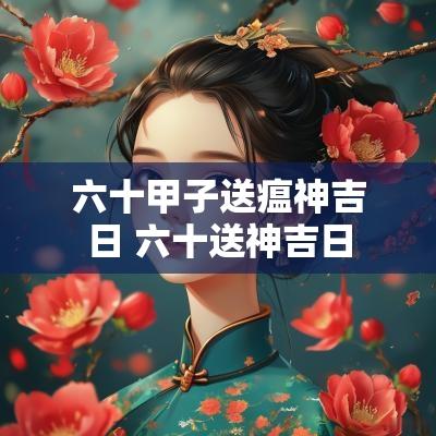 六十甲子送瘟神吉日 六十送神吉日