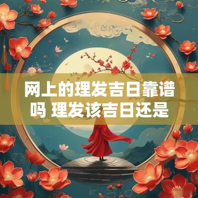 网上的理发吉日靠谱吗 理发该吉日还是破日