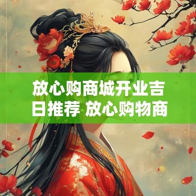 放心购商城开业吉日推荐 放心购物商城商品大全