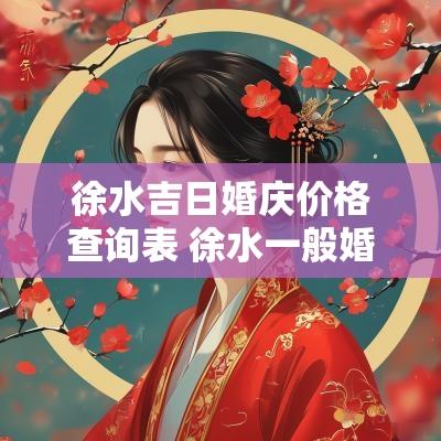徐水吉日婚庆价格查询表 徐水一般婚庆要多少钱