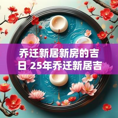 乔迁新居新房的吉日 25年乔迁新居吉日