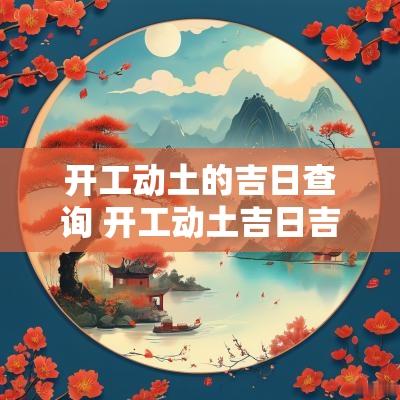开工动土的吉日查询 开工动土吉日吉时在哪查