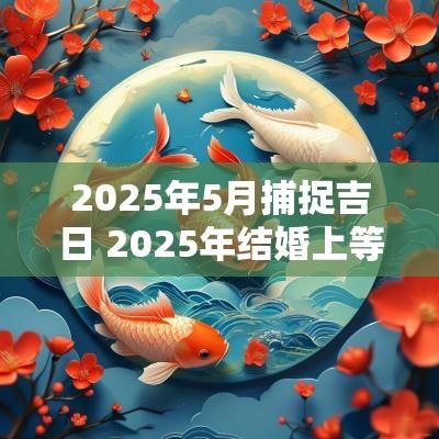 2025年5月捕捉吉日 2025年结婚上等吉日