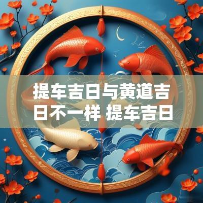 提车吉日与黄道吉日不一样 提车吉日与属相