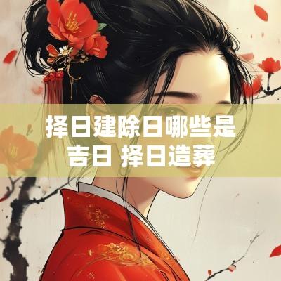 择日建除日哪些是吉日 择日造葬