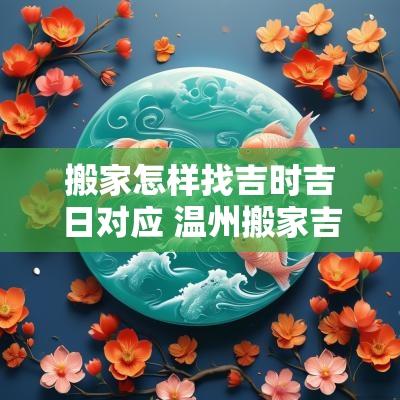 搬家怎样找吉时吉日对应 温州搬家吉时吉日查询表