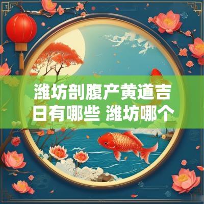 潍坊剖腹产黄道吉日有哪些 潍坊哪个医院能当天剖腹产