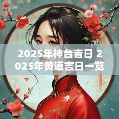2025年神台吉日 2025年黄道吉日一览表