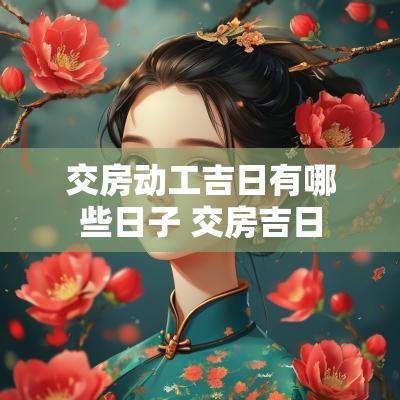 交房动工吉日有哪些日子 交房吉日