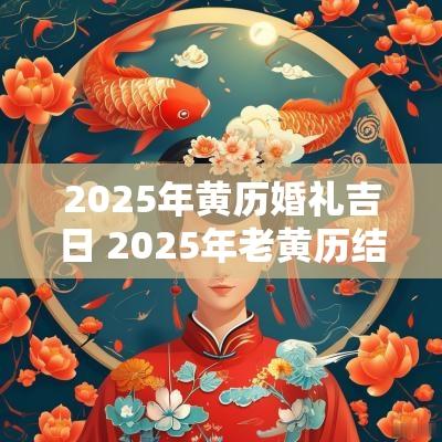 2025年黄历婚礼吉日 2025年老黄历结婚吉日一览表