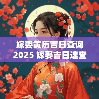 嫁娶黄历吉日查询2025 嫁娶吉日速查表2025