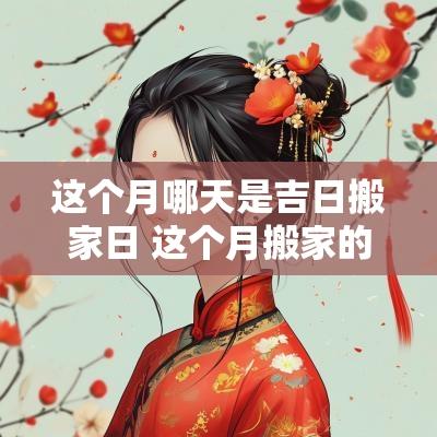 这个月哪天是吉日搬家日 这个月搬家的黄道吉日在哪几天