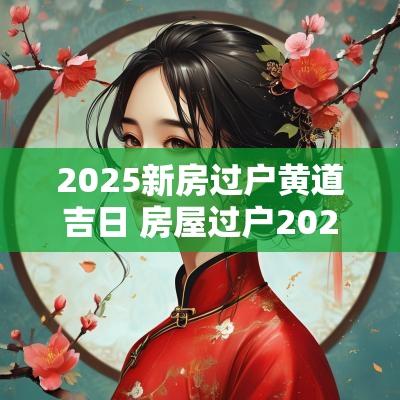 2025新房过户黄道吉日 房屋过户2025黄道吉日