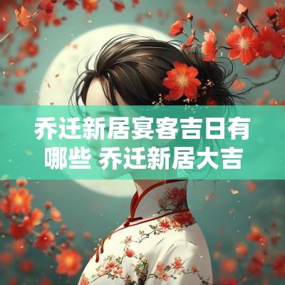 乔迁新居宴客吉日有哪些 乔迁新居大吉日子有哪些