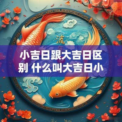 小吉日跟大吉日区别 什么叫大吉日小吉日