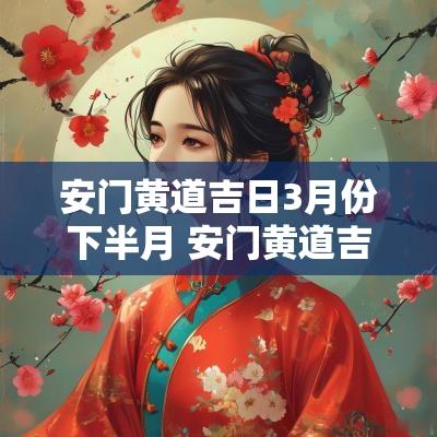 安门黄道吉日3月份下半月 安门黄道吉日2025