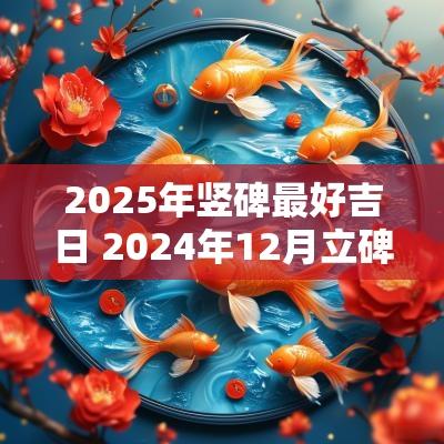 2025年竖碑最好吉日 2025年12月立碑最佳最准吉日