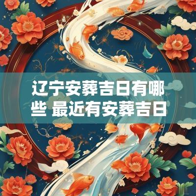 辽宁安葬吉日有哪些 最近有安葬吉日吗