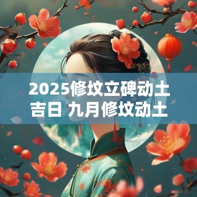 2025修坟立碑动土吉日 九月修坟动土立碑吉日查询最新